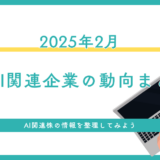 2025年2月時点　AI関連企業の最新動向まとめ