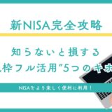【新NISA完全攻略】知らないと損する“非課税枠フル活用”5つのキホン技！